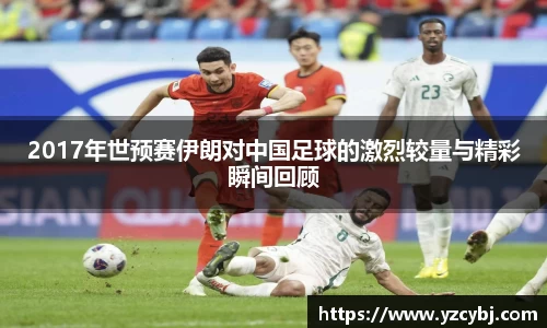 2017年世预赛伊朗对中国足球的激烈较量与精彩瞬间回顾