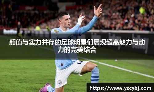 颜值与实力并存的足球明星们展现超高魅力与动力的完美结合