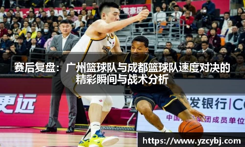 赛后复盘：广州篮球队与成都篮球队速度对决的精彩瞬间与战术分析