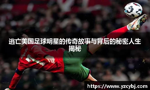 逃亡美国足球明星的传奇故事与背后的秘密人生揭秘