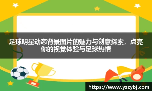 足球明星动态背景图片的魅力与创意探索，点亮你的视觉体验与足球热情