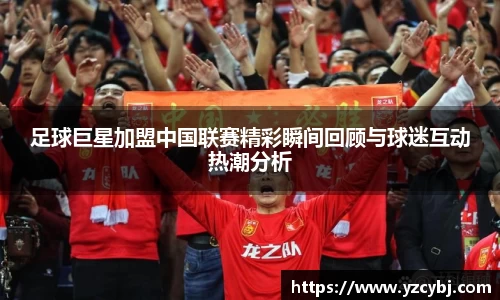 足球巨星加盟中国联赛精彩瞬间回顾与球迷互动热潮分析