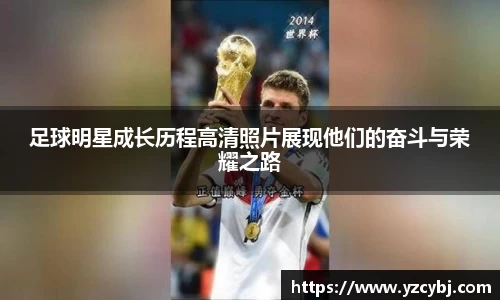 足球明星成长历程高清照片展现他们的奋斗与荣耀之路