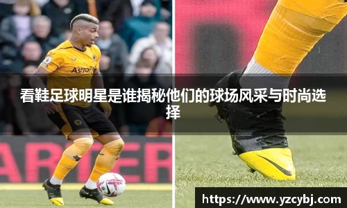 看鞋足球明星是谁揭秘他们的球场风采与时尚选择